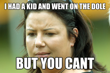 I had a kid and went on the dole but you cant - I had a kid and went on the dole but you cant  Misc