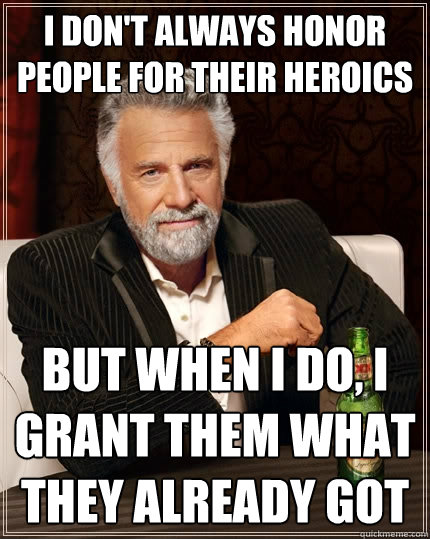 I don't always honor people for their heroics But when I do, I grant them what they already got  The Most Interesting Man In The World