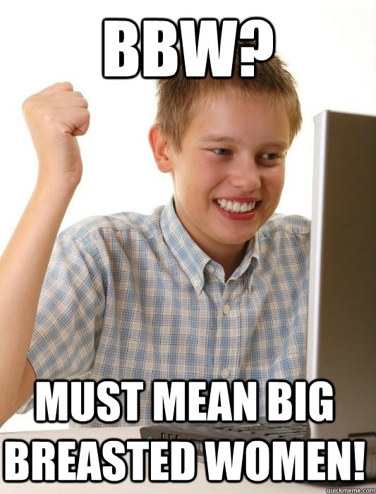 BBW? Must mean big breasted women!  First Day on the Internet Kid