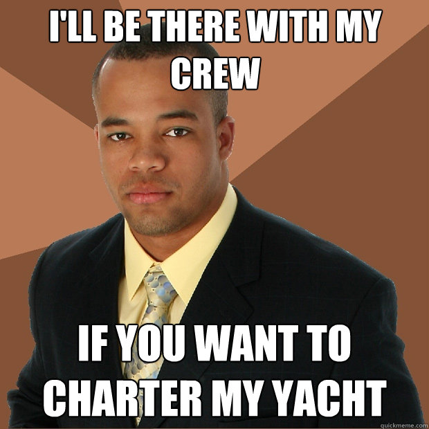 I'll be there with my crew if you want to charter my yacht  Successful Black Man