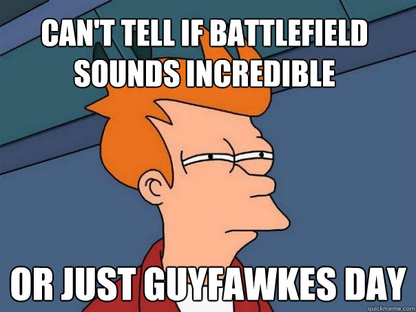 Can't tell if battlefield sounds incredible Or just guyfawkes day  Futurama Fry