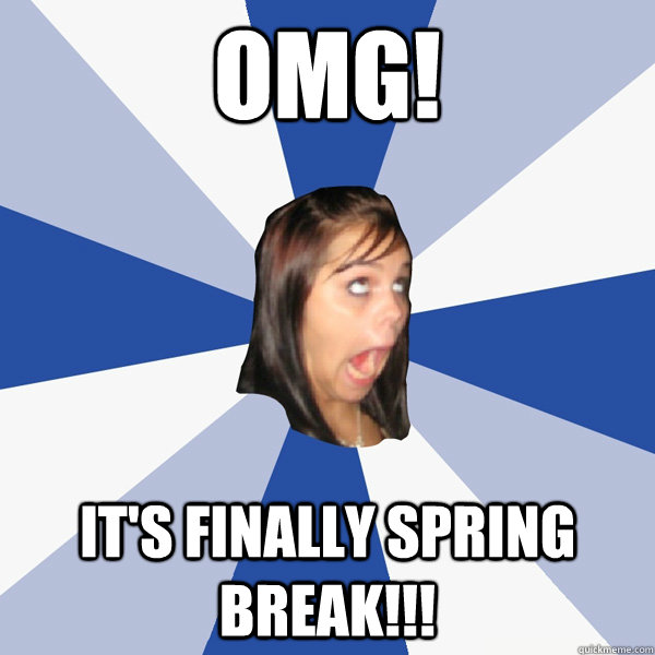 OMG! It's finally spring break!!!  Annoying Facebook Girl