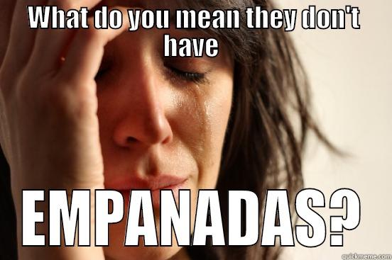 WHAT DO YOU MEAN THEY DON'T HAVE  EMPANADAS? First World Problems