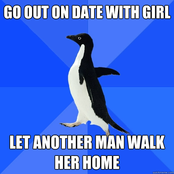 Go out on date with girl let another man walk her home  Socially Awkward Penguin
