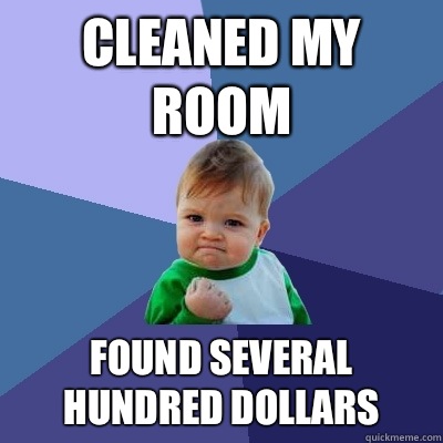 Cleaned my room Found several hundred dollars  Success Kid