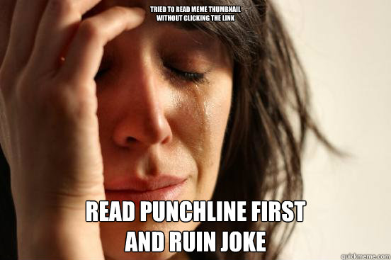 Tried to read meme thumbnail
without clicking the link read punchline first
and ruin joke  First World Problems