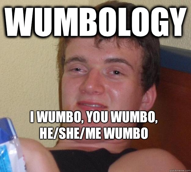 Wumbology I wumbo, you wumbo, he/she/me wumbo
  10 Guy