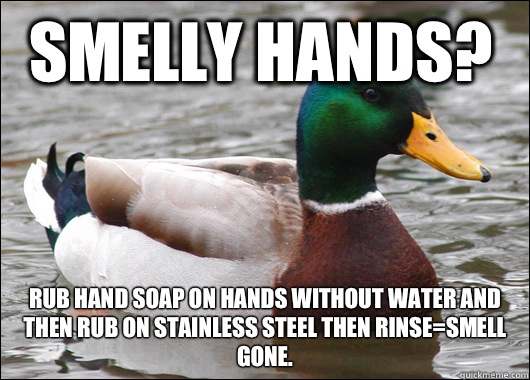 Smelly hands? Rub hand soap on hands without water and then rub on stainless steel then rinse=smell gone.  Actual Advice Mallard