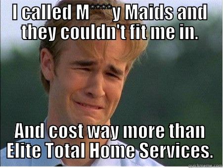 I CALLED M****Y MAIDS AND THEY COULDN'T FIT ME IN. AND COST WAY MORE THAN ELITE TOTAL HOME SERVICES. 1990s Problems