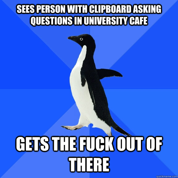 sees person with clipboard asking questions in university cafe  gets the fuck out of there    Socially Awkward Penguin
