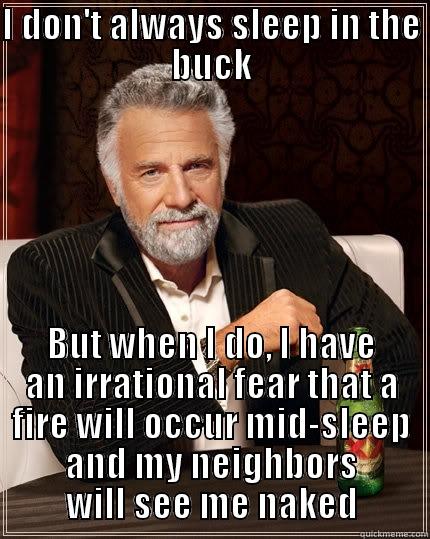 I DON'T ALWAYS SLEEP IN THE BUCK BUT WHEN I DO, I HAVE AN IRRATIONAL FEAR THAT A FIRE WILL OCCUR MID-SLEEP AND MY NEIGHBORS WILL SEE ME NAKED The Most Interesting Man In The World
