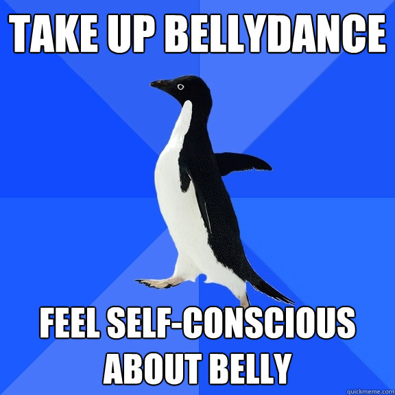 Take up bellydance feel self-conscious about belly  Socially Awkward Penguin