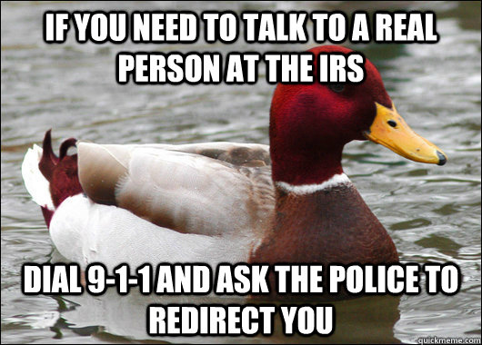 If you need to talk to a real person at the IRS Dial 9-1-1 and ask the police to redirect you  Malicious Advice Mallard