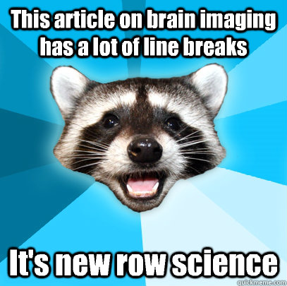 This article on brain imaging has a lot of line breaks It's new row science  Lame Pun Coon