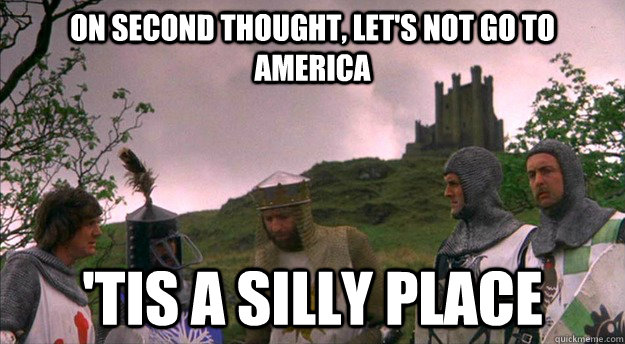 On second thought, let's not go to America 'tis a silly place - On second thought, let's not go to America 'tis a silly place  Monty Python tis a silly place