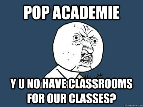 Pop Academie y u no have classrooms for our classes?  Y U No