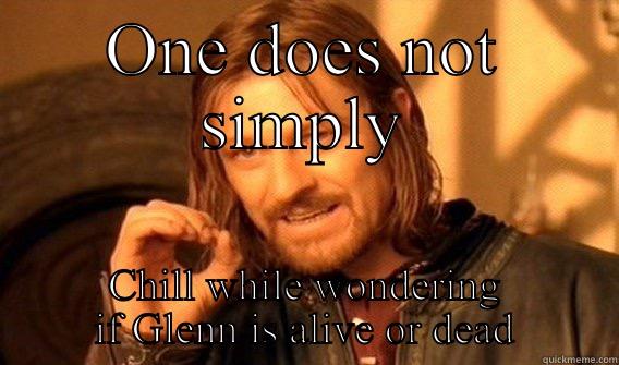 TWD meme - ONE DOES NOT SIMPLY CHILL WHILE WONDERING IF GLENN IS ALIVE OR DEAD One Does Not Simply