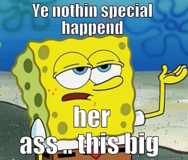 YE NOTHIN SPECIAL HAPPEND HER ASS .. THIS BIG  Tough Spongebob