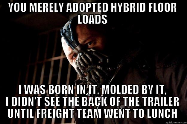 YOU MERELY ADOPTED HYBRID FLOOR LOADS I WAS BORN IN IT, MOLDED BY IT, I DIDN'T SEE THE BACK OF THE TRAILER UNTIL FREIGHT TEAM WENT TO LUNCH Angry Bane