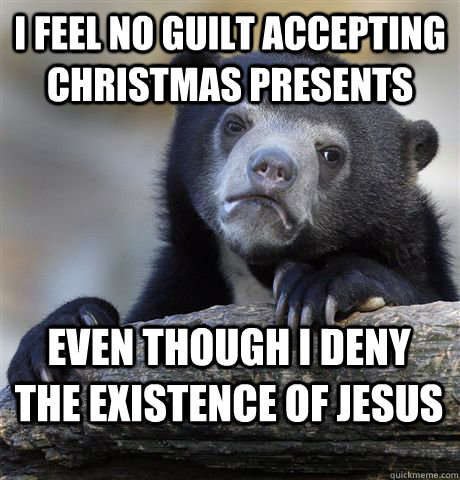 I feel no guilt accepting christmas presents even though I deny the existence of jesus  Confession Bear