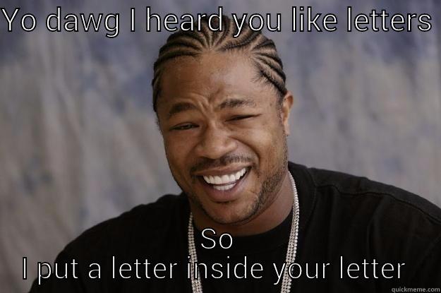 Letters on letters on letters - YO DAWG I HEARD YOU LIKE LETTERS  SO I PUT A LETTER INSIDE YOUR LETTER  Xzibit meme