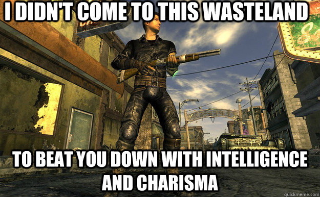 I didn't come to this wasteland to beat you down with intelligence and charisma - I didn't come to this wasteland to beat you down with intelligence and charisma  Misc