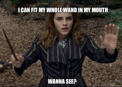 

I can fit my whole wand in my mouth Wanna see?  