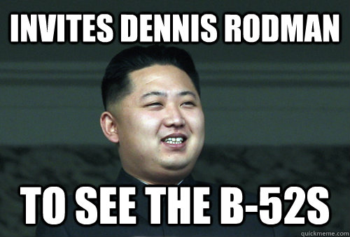 Invites Dennis Rodman to see the B-52s  Good Guy Kim Jong Un