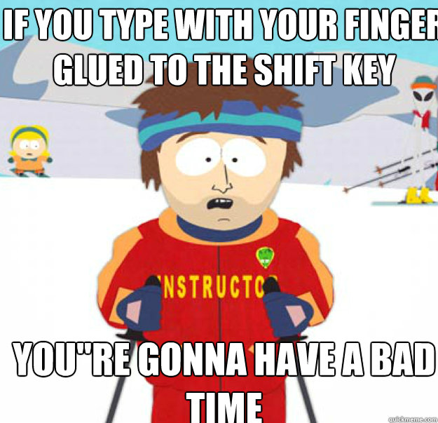 If you type with your finger glued to the shift key You