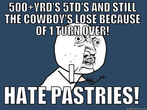 500+YRD'S 5TD'S AND STILL THE COWBOY'S LOSE BECAUSE OF 1 TURN OVER! I HATE PASTRIES! Y U No