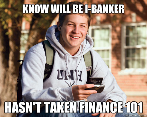 know will be i-banker hasn't taken finance 101  College Freshman