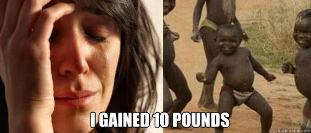  I gained 10 pounds  First World Problems  Third World Success