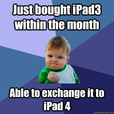 Just bought iPad3 within the month Able to exchange it to iPad 4  Success Kid