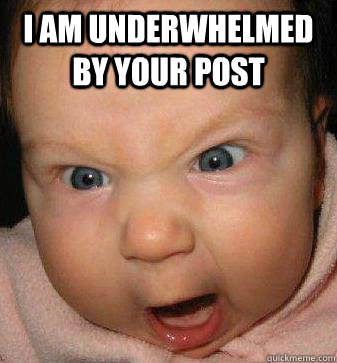 I am underwhelmed by your post   Angry baby