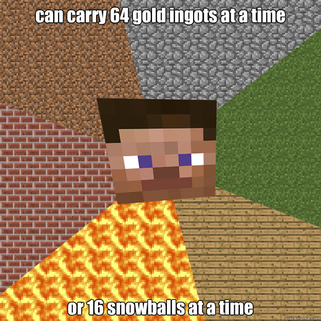 can carry 64 gold ingots at a time   or 16 snowballs at a time - can carry 64 gold ingots at a time   or 16 snowballs at a time  Minecraft logic updated