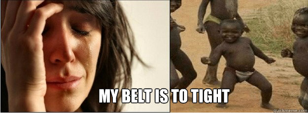 My Belt is to tight  First World Problems vs Third World Success