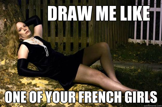draw me like one of your french girls  Draw me like one of your french girls
