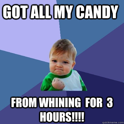 got all my candy from whining  for  3 hours!!!! Caption 3 goes here  Success Kid