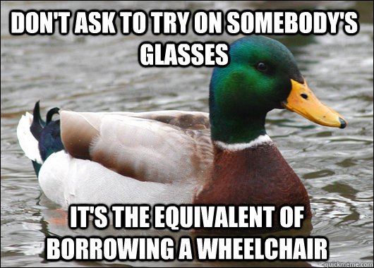 Don't ask to try on somebody's glasses It's the equivalent of borrowing a wheelchair  Actual Advice Mallard