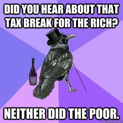 DId you hear about that tax break for the rich? Neither did the poor.  Rich Raven