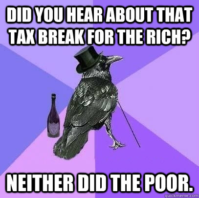 DId you hear about that tax break for the rich? Neither did the poor.  Rich Raven