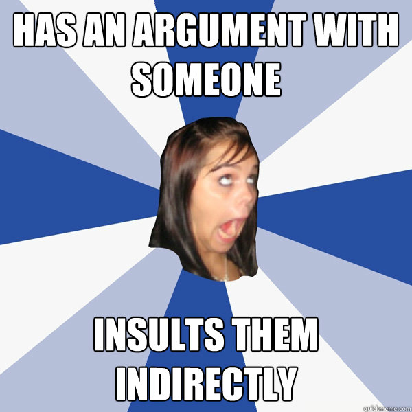 Has an argument with someone insults them indirectly  Annoying Facebook Girl