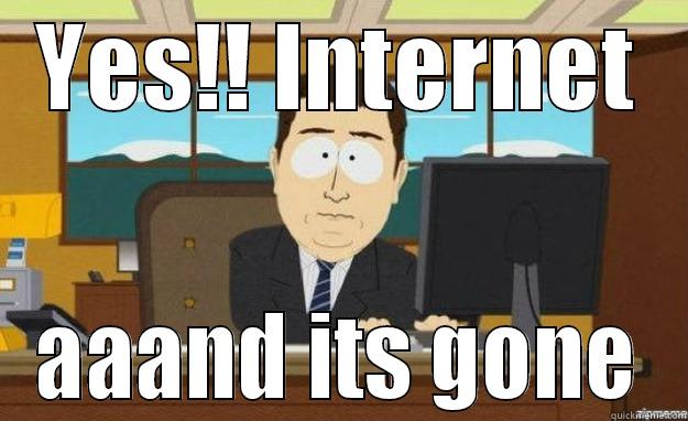 YES!! INTERNET AAAND ITS GONE aaaand its gone