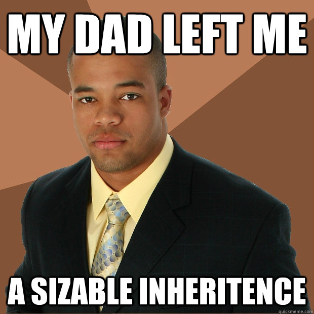 My dad left me A sizable inheritence - My dad left me A sizable inheritence  Successful Black Man