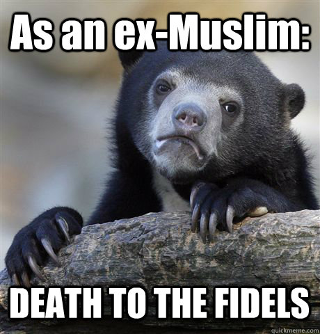 As an ex-Muslim: DEATH TO THE FIDELS  Confession Bear