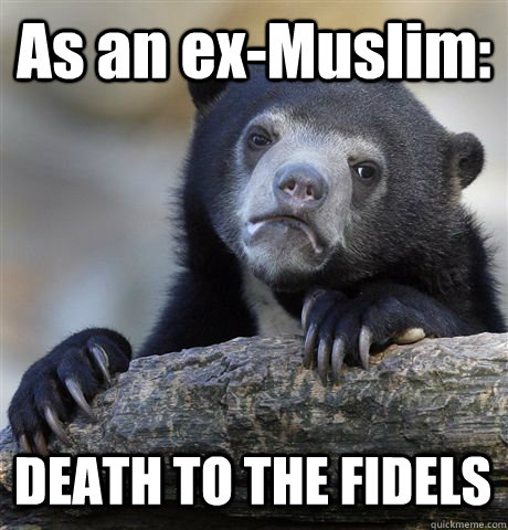As an ex-Muslim: DEATH TO THE FIDELS  Confession Bear