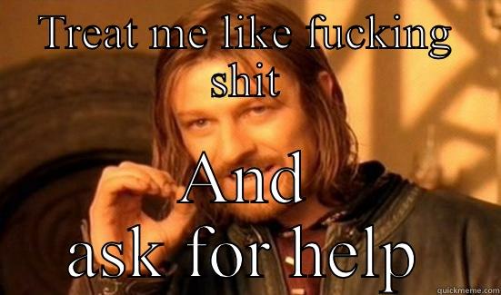 TREAT ME LIKE FUCKING SHIT AND ASK FOR HELP Boromir