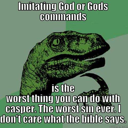 IMITATING GOD OR GODS COMMANDS IS THE WORST THING YOU CAN DO WITH CASPER. THE WORST SIN EVER. I DON'T CARE WHAT THE BIBLE SAYS. Philosoraptor
