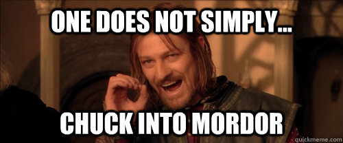 One does not simply... Chuck into Mordor  Mordor