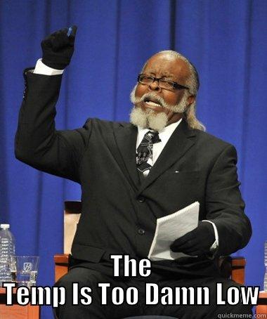 The Temp Is Too Damn Low -  THE TEMP IS TOO DAMN LOW The Rent Is Too Damn High
